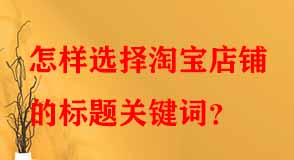 怎樣選擇淘寶店鋪的標題關(guān)鍵詞
