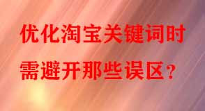 優(yōu)化淘寶關(guān)鍵詞時(shí)需避開那些誤區(qū)