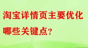 淘寶詳情頁主要優(yōu)化哪些關(guān)鍵點(diǎn)