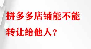 拼多多店鋪能不能轉(zhuǎn)讓給他人
